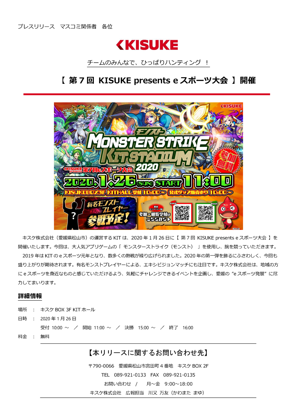 キスケ株式会社（愛媛県松山市）の運営するKITは、2020年1月26日に第7回 KISUKE presentse スポーツ大会を開催いたします。今回は、大人気アプリゲームの「モンスターストライク（モンスト）」を使用し、腕を競っていただきます。2019年はKITのeスポーツ元年となり、数多くの熱戦が繰り広げられました。2020年の第一弾を飾るにふさわしく、今回も盛り上がりが期待されます。有名モンストプレイヤーによる、エキシビジョンマッチにも注目です。キスケ株式会社は、地域の方にeスポーツを身近なものと感じていただけるよう、気軽にチャレンジできるイベントを企画し、愛媛のeスポーツ発展に尽力してまいります。詳細 