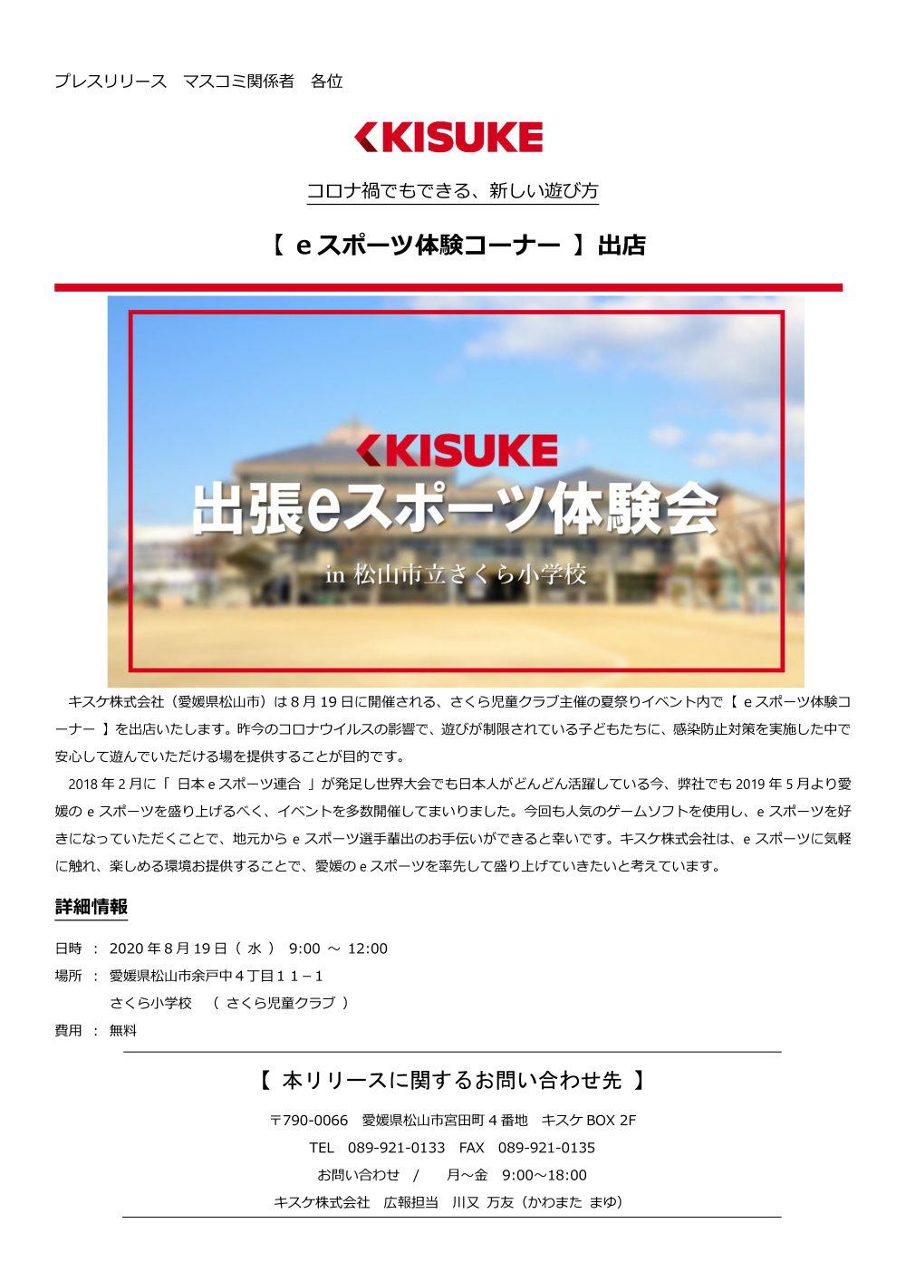キスケ株式会社（愛媛県松山市）は8月19日に開催される、さくら児童クラブ主催の夏祭りイベント内で【eスポーツ体験コーナー】を出店いたします。昨今のコロナウイルスの影響で、遊びが制限されている子どもたちに、感染防止対策を実施した中で安心して遊んでいただける場を提供することが目的です。2018年2月に「日本eスポーツ連合」が発足し世界大会でも日本人がどんどん活躍している今、弊社でも2019年5月より愛媛のeスポーツを盛り上げるべく、イベントを多数開催してまいりました。今回も人気のゲームソフトを使用し、eスポーツを好きになっていただくことで、地元からeスポーツ選手輩出のお手伝いができると幸いです。キスケ株式会社は、eスポーツに気軽に触れ、楽しめる環境お提供することで、愛媛のeスポーツを率先して盛り上げていきたいと考えています。
